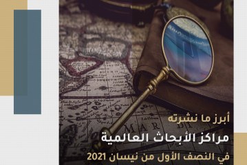 أبرز ما نشرته مراكز الأبحاث العالمية في النصف الأول من نيسان/أبريل 2021