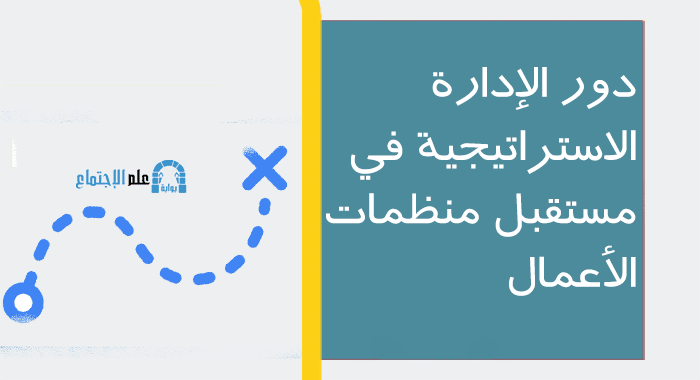 دور الإدارة الاستراتيجية في مستقبل منظمات الأعمال