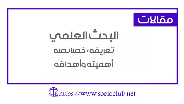 البحث العلمي، تعريفه، خصائصه، أهميته وأهدافه